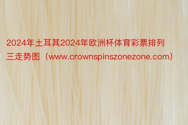 2024年土耳其2024年欧洲杯体育彩票排列三走势图（www.crownspinszonezone.com）