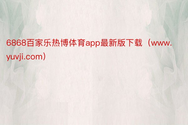 6868百家乐热博体育app最新版下载（www.yuvji.com）