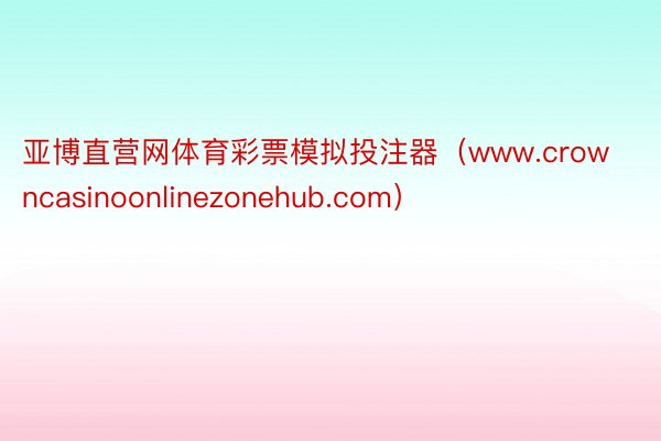 亚博直营网体育彩票模拟投注器（www.crowncasinoonlinezonehub.com）