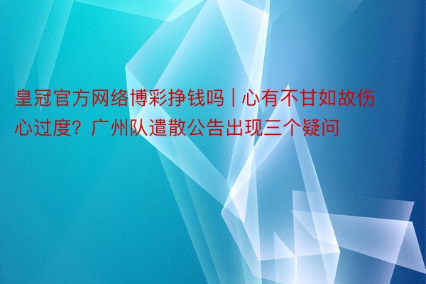 皇冠官方网络博彩挣钱吗 | 心有不甘如故伤心过度？广州队遣散公告出现三个疑问