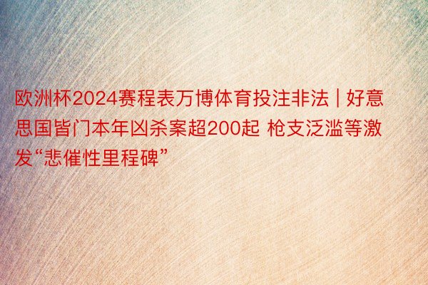 欧洲杯2024赛程表万博体育投注非法 | 好意思国皆门本年凶杀案超200起 枪支泛滥等激发“悲催性里程碑”