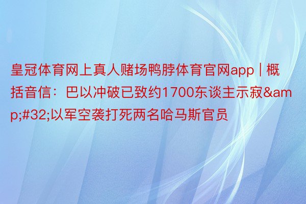 皇冠体育网上真人赌场鸭脖体育官网app | 概括音信:巴以冲破已致约1700东谈主示寂 以军空袭打死两名哈马斯官员